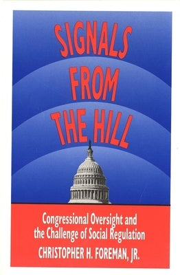 Signals from the Hill: Congressional Oversight and the Challenge of Social Regulation by Foreman, Christopher