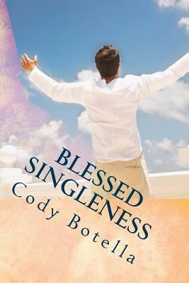 Blessed Singleness: A Biblical Guide to Joyous, Fruitful Singleness! by Botella, Cody
