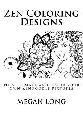 Zen Coloring Designs: How to make and color your own Zendoodle pictures by Long, Megan