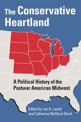 The Conservative Heartland: A Political History of the Postwar American Midwest by Lauck, Jon K.