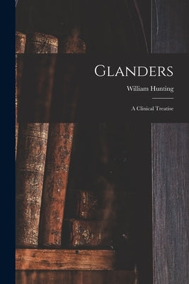 Glanders: a Clinical Treatise by Hunting, William