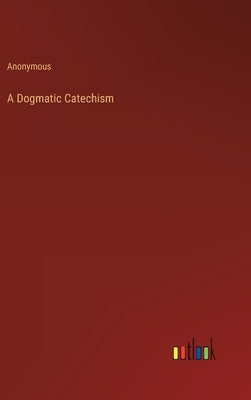 A Dogmatic Catechism by Anonymous