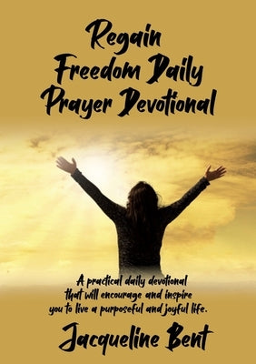 Regain Freedom Daily Prayer Devotional by Bent, Jacqueline