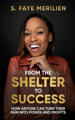 From the Shelter to Success: How Anyone Can Turn Their Pain into Power by Merilien, Sheneka F.