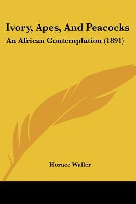 Ivory, Apes, And Peacocks: An African Contemplation (1891) by Waller, Horace