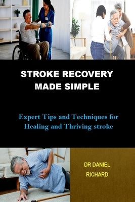 Stroke Recovery Made Simple: Expert Tips and Techniques for Healing and Thriving stroke by Richard, Daniel