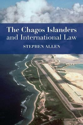 The Chagos Islanders and International Law by Allen, Stephen