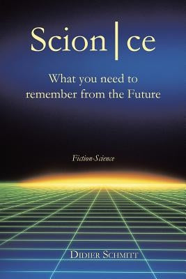 ScionCe: What You Need to Remember from the Future by Schmitt, Didier