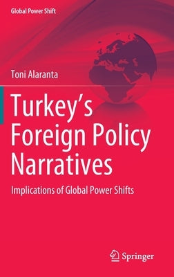 Turkey's Foreign Policy Narratives: Implications of Global Power Shifts by Alaranta, Toni