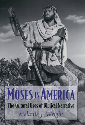 Moses in America: The Cultural Uses of Biblical Narrative by Wright, Melanie Jane