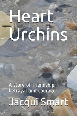 Heart Urchins: A story of friendship, betrayal and courage by Smart, Jacqui
