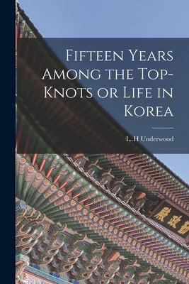 Fifteen Years Among the Top-knots or Life in Korea by Underwood, L. H.