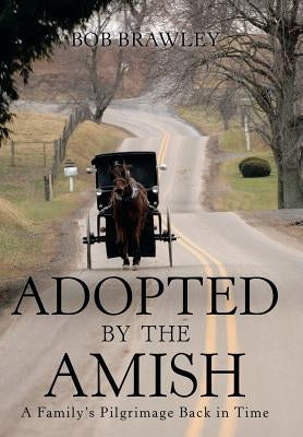 Adopted by the Amish: A Family's Pilgrimage Back in Time by Brawley, Bob