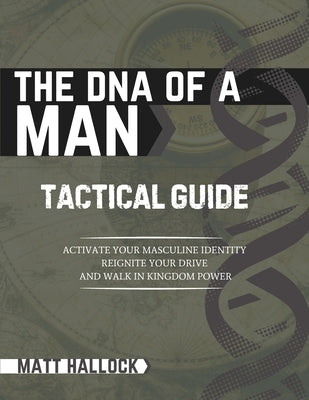 The DNA of a Man Tactical Guide: Activate your Masculine Identity, Reignite Your Drive, and Walk in Kingdom Power by Hallock, Matt