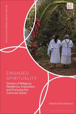 Engaged Spirituality: Stories of Religious Resilience, Inspiration, and Pursuing the Common Good by Chitwood, Ken