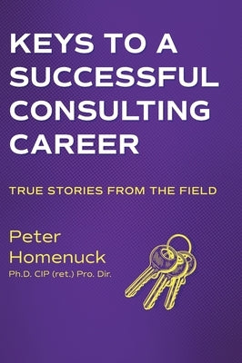 Keys to a Successful Consulting Career: True Stories from the Field by Homenuck, Peter