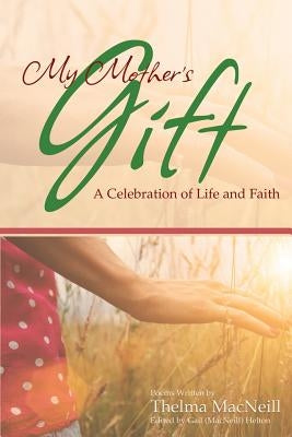My Mother's Gift: A Celebration of Life and Faith by MacNeill, Thelma