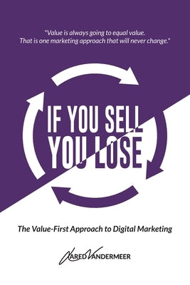 If You Sell, You Lose: The Value-First Approach to Digital Marketing by VanderMeer, Jared