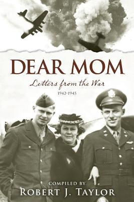 Dear Mom: Letters from the War, 1942-1945 by Taylor, Robert J.