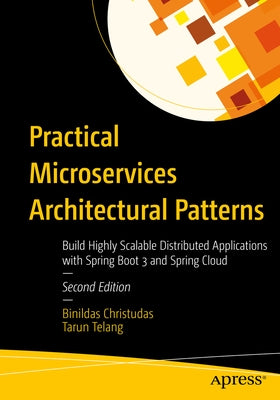 Practical Microservices Architectural Patterns: Build Highly Scalable Distributed Applications with Spring Boot 3 and Spring Cloud by Christudas, Binildas