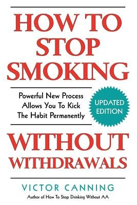 How To Stop Smoking Without Withdrawals: Powerful New Process Allows You To Kick The Habit Permanently by Canning, Victor