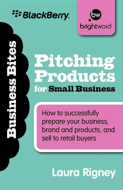 Pitching Products for Small Business: How to Successfully Prepare Your Business, Brand and Products, and Sell to Retail Buyers by Rigney, Laura