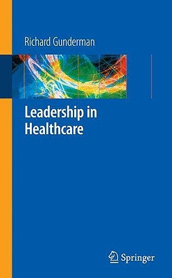 Leadership in Healthcare by Gunderman, Richard B.