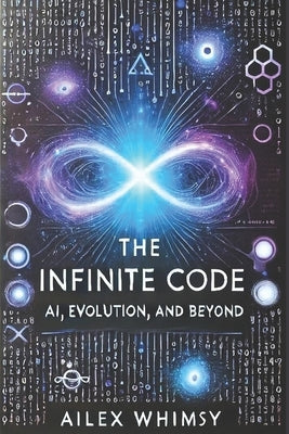 The Infinite Code: AI, Evolution, and Beyond by Whimsy, Ailex