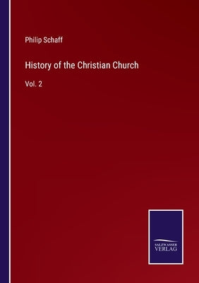 History of the Christian Church: Vol. 2 by Schaff, Philip