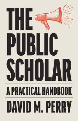 The Public Scholar: A Practical Handbook by Perry, David M.