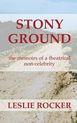 Stony Ground: the memoirs of a theatrical non-celebrity by Rocker, Leslie