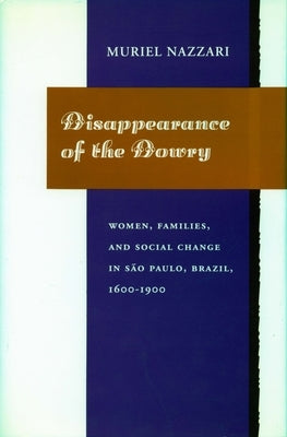 Disappearance of the Dowry: Women, Families, and Social Change in São Paulo, Brazil, 1600-1900 by Nazzari, Muriel
