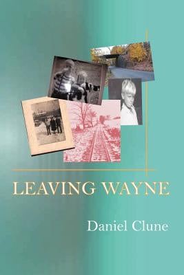 Leaving Wayne: A Story about Overcoming Trauma, Poverty, and Addiction While Growing Up in a Time of Radical Change by Clune, Danny