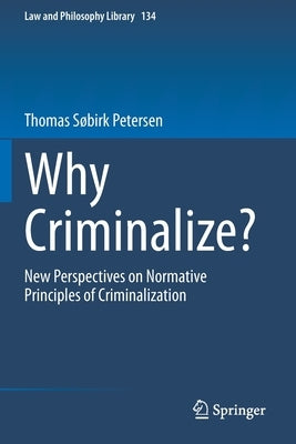 Why Criminalize?: New Perspectives on Normative Principles of Criminalization by Søbirk Petersen, Thomas