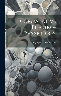 Comparative Electro-physiology by Sir Jagadis Chandra Bose
