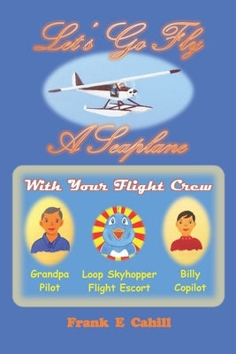 Let's Go Fly A Seaplane by Cahill, Frank E.