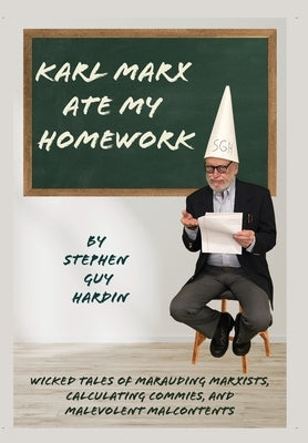 Karl Marx Ate My Homework: Wicked Tales of Marauding Marxists, Calculating Commies, and Malevolent Malcontents by Hardin, Stephen Guy
