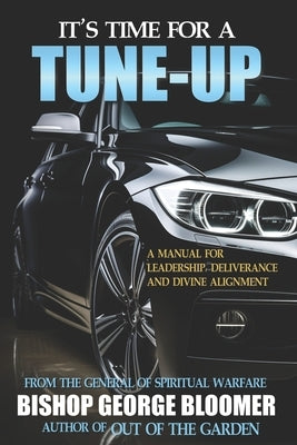 It's Time for a Tune-Up: A Manual for Leadership, Deliverance and Divine Alignment by Bloomer, George