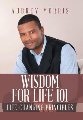 Wisdom for Life 101: Life-Changing Principles by Morris, Aubrey