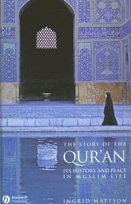 The Story of the Qur'an: Its History and Place in Muslim Life by Mattson, Ingrid