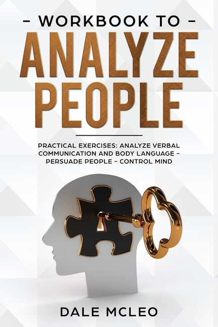 Workbook To Analyze People: Practical Exercises: Analyze Verbal Communication and Body Language - Persuade People - Control Mind by McLeo, Dale