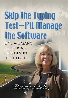 Skip the Typing Test - I'll Manage the Software: One Woman's Pioneering Journey in High Tech by Schultz, Beverly