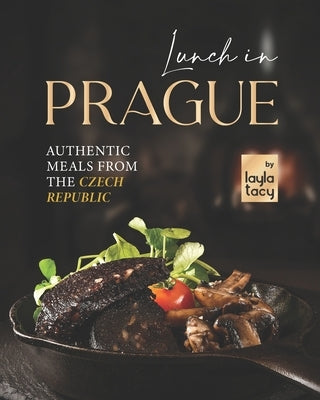 Lunch in Prague: Authentic Meals from the Czech Republic by Tacy, Layla