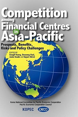 Competition Among Financial Centres in Asia-Pacific: Prospects, Benefits, Risks and Policy Challenges by Young, Soogil