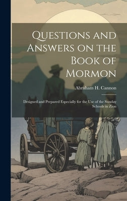 Questions and Answers on the Book of Mormon: Designed and Prepared Especially for the use of the Sunday Schools in Zion by Cannon, Abraham H. 1859-1896