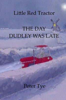 Little Red Tractor - The Day Dudley was Late by Tye, Peter