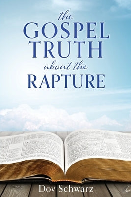 The Gospel Truth about the Rapture by Schwarz, Dov