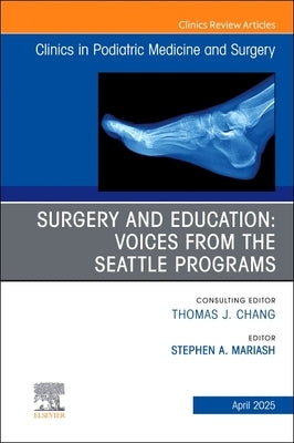 Surgery and Education: Voices from the Seattle Programs, an Issue of Clinics in Podiatric Medicine and Surgery: Volume 42-2 by Mariash, Stephen A.