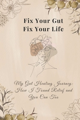 Fix Your Gut, Fix Your Life: My Gut Healing Journey - How I Found Relief and You Can Too by Jaiswal, Shweta