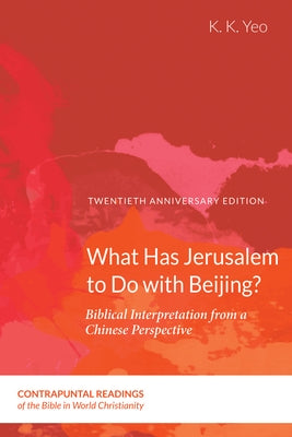 What Has Jerusalem to Do with Beijing?: Biblical Interpretation from a Chinese Perspective, Second Edition by Yeo, K. K.